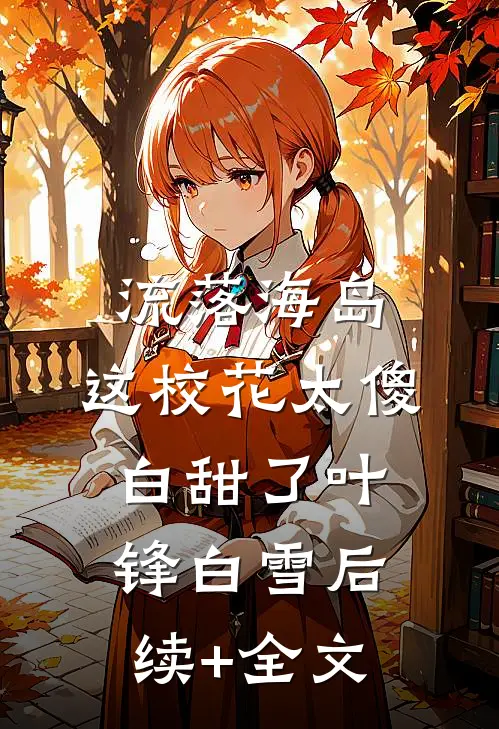 流落海岛：这校花太傻白甜了叶锋白雪后续+全文