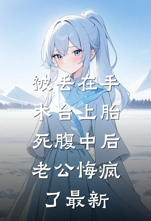 被丢在手术台上胎死腹中后，老公悔疯了最新