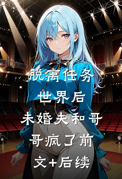 脱离任务世界后，未婚夫和哥哥疯了前文+后续