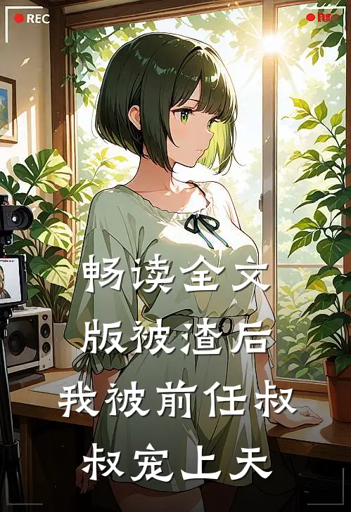 畅读全文版被渣后，我被前任叔叔宠上天