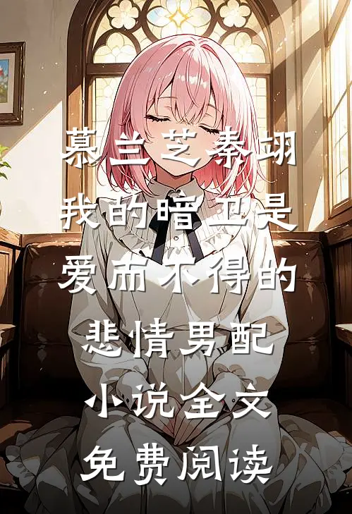 慕兰芝秦翊我的暗卫是爱而不得的悲情男配小说全文免费阅读