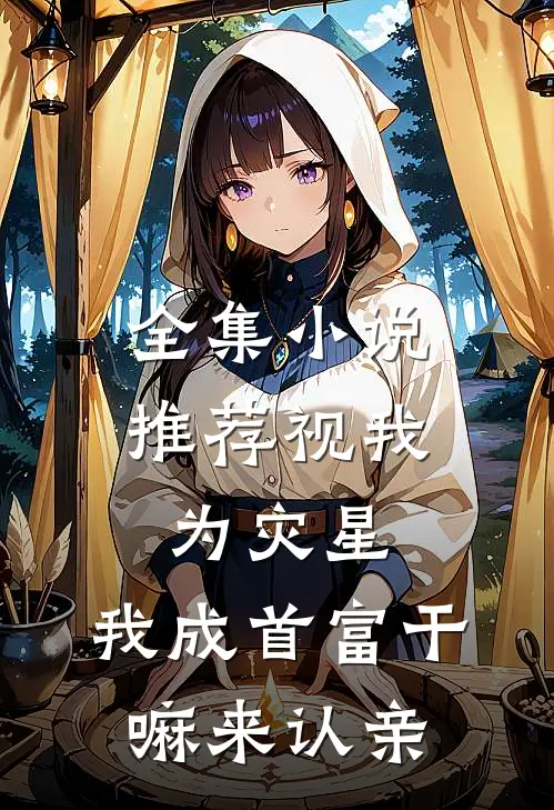 全集小说推荐视我为灾星，我成首富干嘛来认亲
