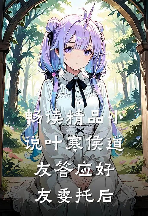 畅读精品小说叶寒侯道友答应好友委托后