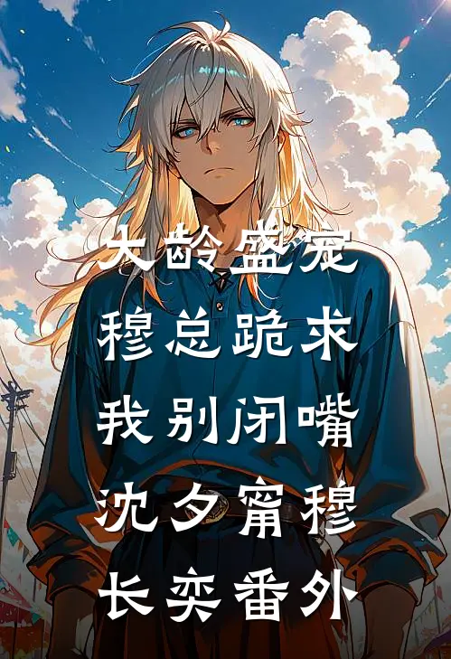 大龄盛宠，穆总跪求我别闭嘴沈夕甯穆长奕番外