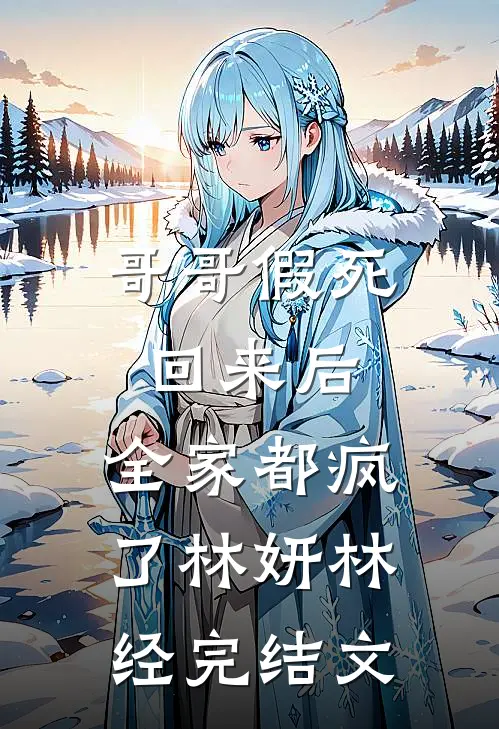 哥哥假死回来后，全家都疯了林妍林经完结文