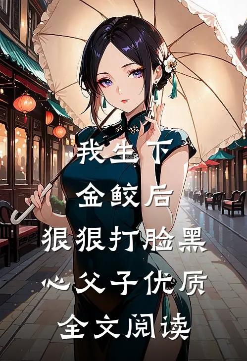 我生下金鲛后，狠狠打脸黑心父子优质全文阅读
