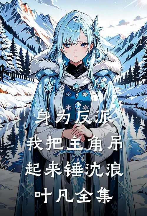 身为反派，我把主角吊起来锤沈浪叶凡全集
