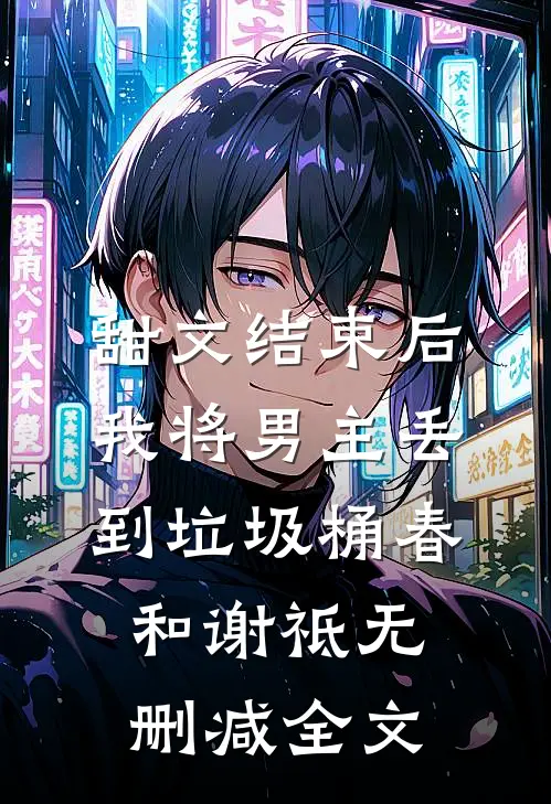 甜文结束后，我将男主丢到垃圾桶春和谢祗无删减全文