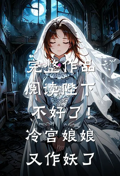 完整作品阅读陛下不好了！冷宫娘娘又作妖了