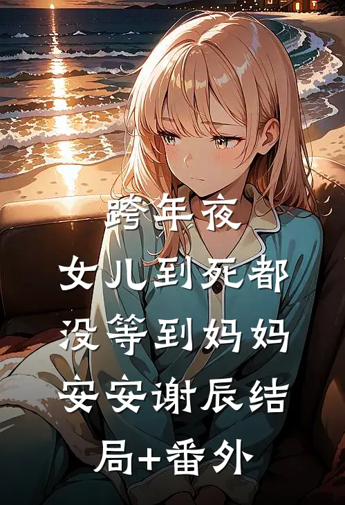 跨年夜，女儿到死都没等到妈妈安安谢辰结局+番外