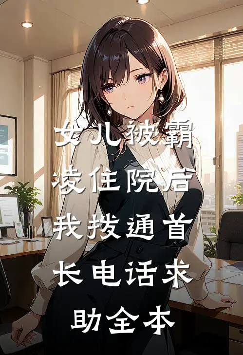 女儿被霸凌住院后，我拨通首长电话求助全本
