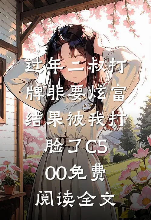 过年二叔打牌非要炫富，结果被我打脸了C500免费阅读全文
