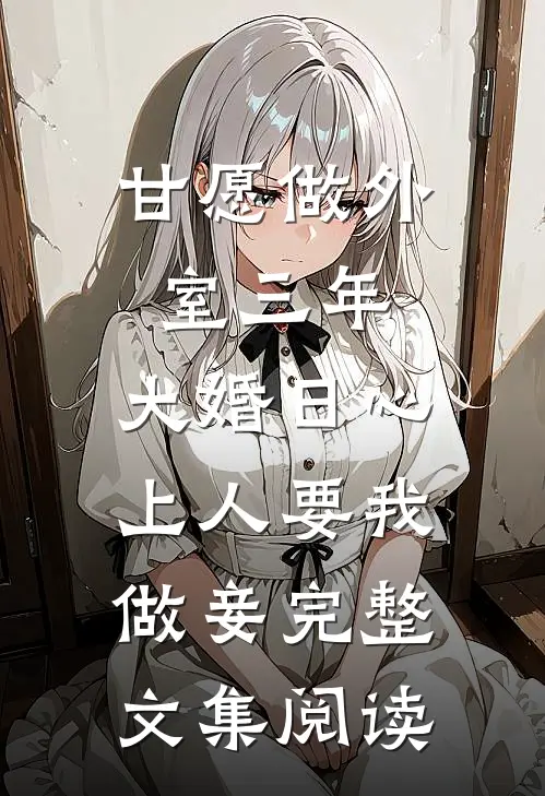 甘愿做外室三年，大婚日心上人要我做妾完整文集阅读