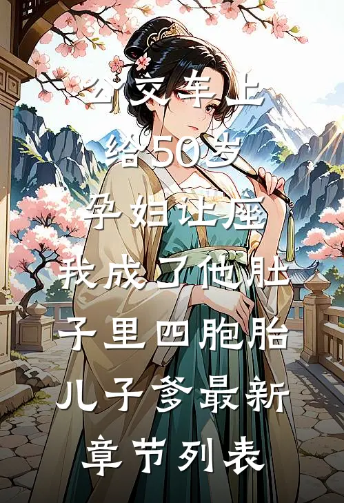 公交车上给50岁孕妇让座，我成了他肚子里四胞胎儿子爹最新章节列表