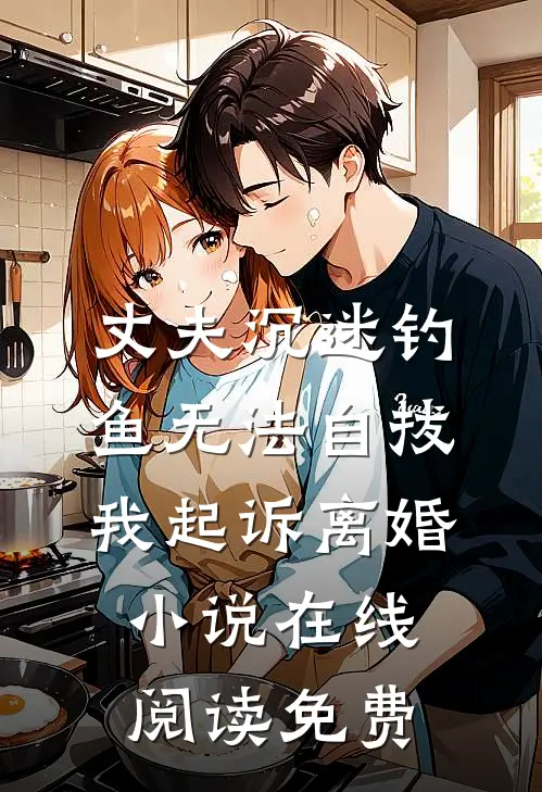 丈夫沉迷钓鱼无法自拔，我起诉离婚小说在线阅读免费