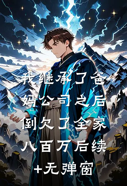 我继承了爸妈公司之后，倒欠了全家八百万后续+无弹窗