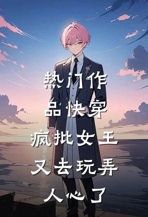 热门作品快穿：疯批女王又去玩弄人心了