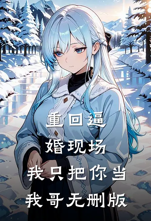 重回逼婚现场，我只把你当我哥无删版