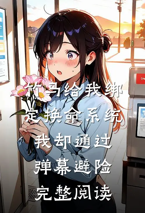 竹马给我绑定换命系统，我却通过弹幕避险完整阅读