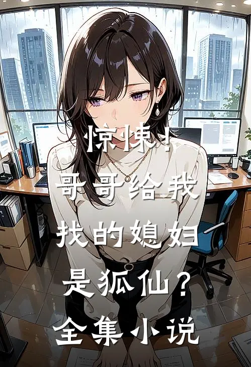 惊悚！哥哥给我找的媳妇是狐仙？全集小说