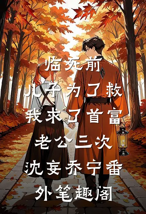 临死前，儿子为了救我求了首富老公三次：沈妄乔宁番外笔趣阁