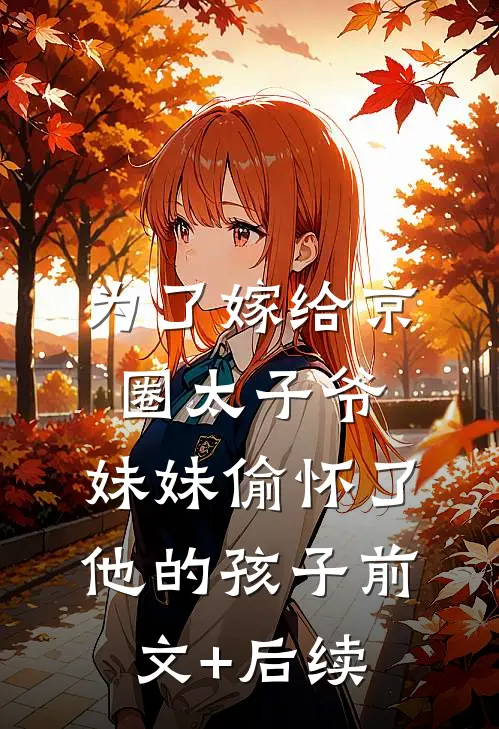 为了嫁给京圈太子爷，妹妹偷怀了他的孩子前文+后续