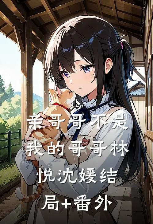 亲哥哥不是我的哥哥林悦沈媛结局+番外
