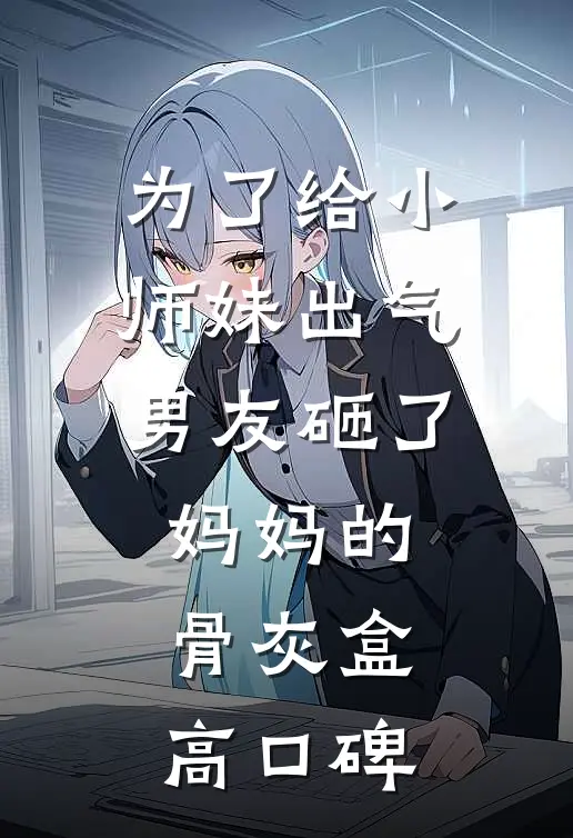 为了给小师妹出气，男友砸了妈妈的骨灰盒高口碑