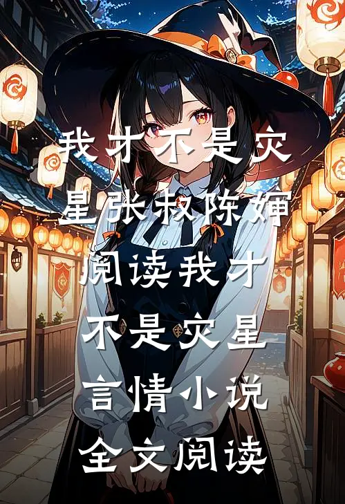 我才不是灾星张叔陈婶阅读_我才不是灾星言情小说全文阅读