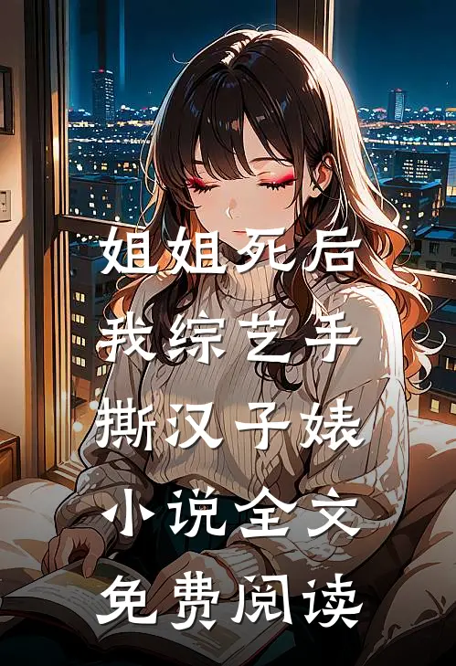 姐姐死后，我综艺手撕汉子婊小说全文免费阅读