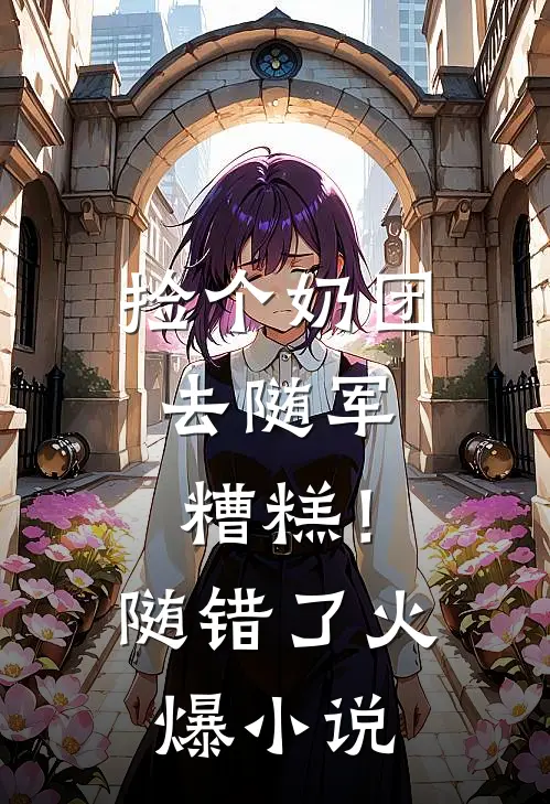捡个奶团去随军，糟糕！随错了火爆小说