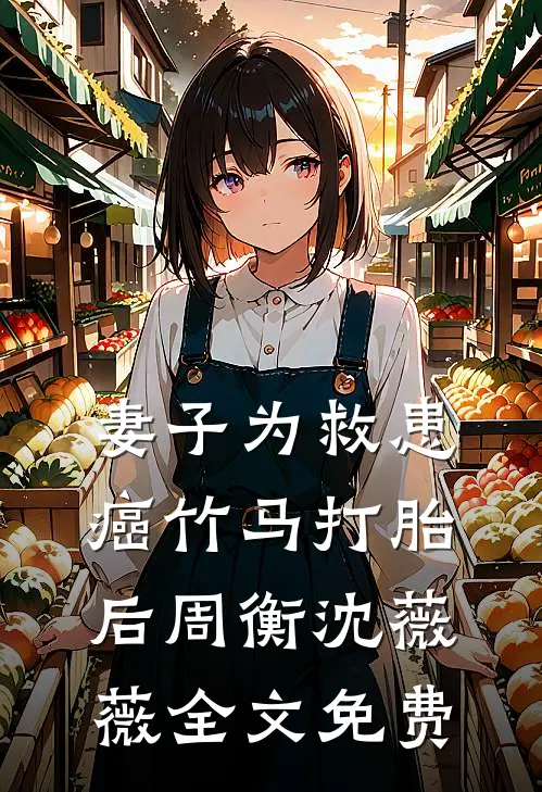 妻子为救患癌竹马打胎后周衡沈薇薇全文免费