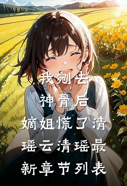 我剜去神骨后，嫡姐慌了清瑶云清瑶最新章节列表