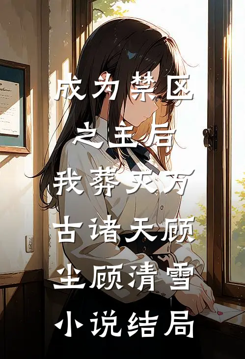 成为禁区之主后，我葬灭万古诸天顾尘顾清雪小说结局