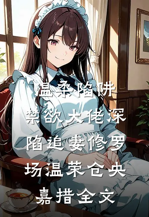 温柔陷阱：禁欲大佬深陷追妻修罗场温荣仓央嘉措全文