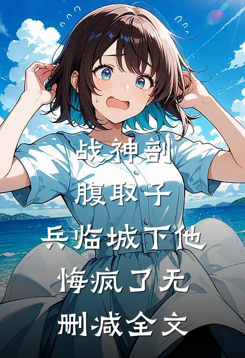 战神剖腹取子，兵临城下他悔疯了无删减全文