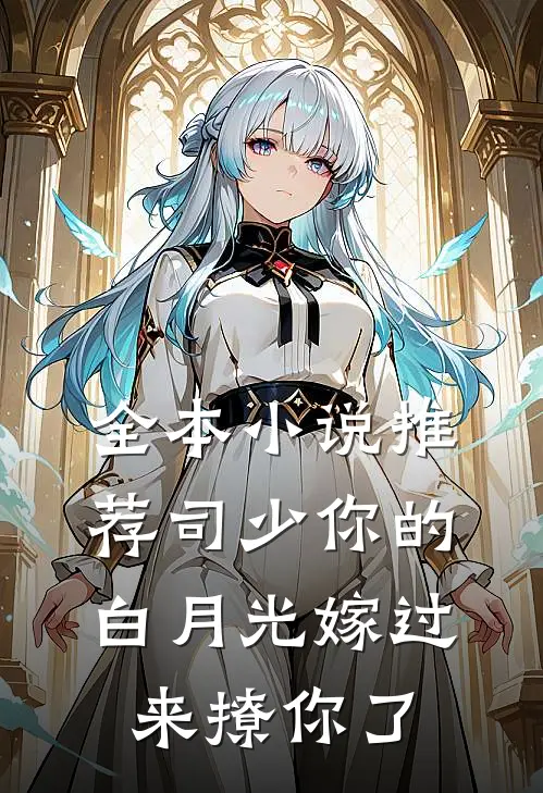 全本小说推荐司少你的白月光嫁过来撩你了