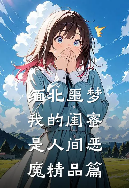 缅北噩梦：我的闺蜜是人间恶魔精品篇