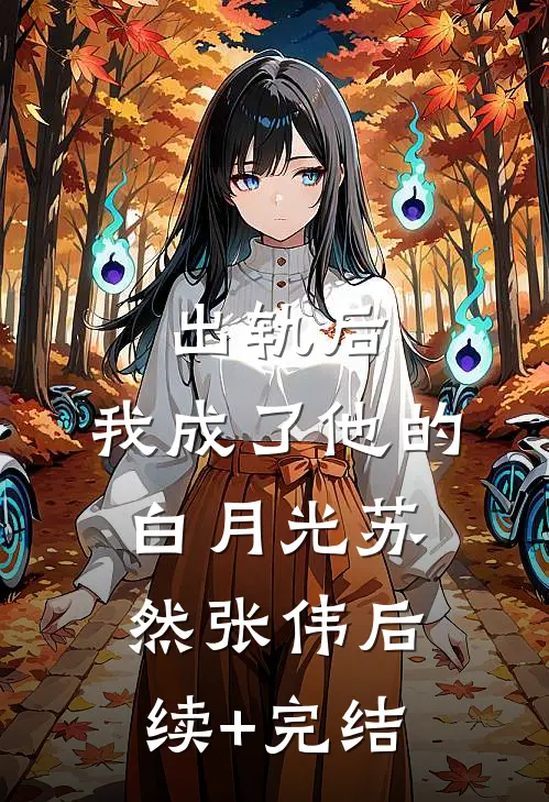 出轨后，我成了他的白月光苏然张伟后续+完结