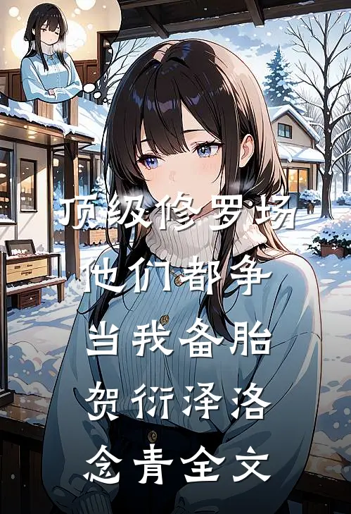 顶级修罗场：他们都争当我备胎贺衍泽洛念青全文