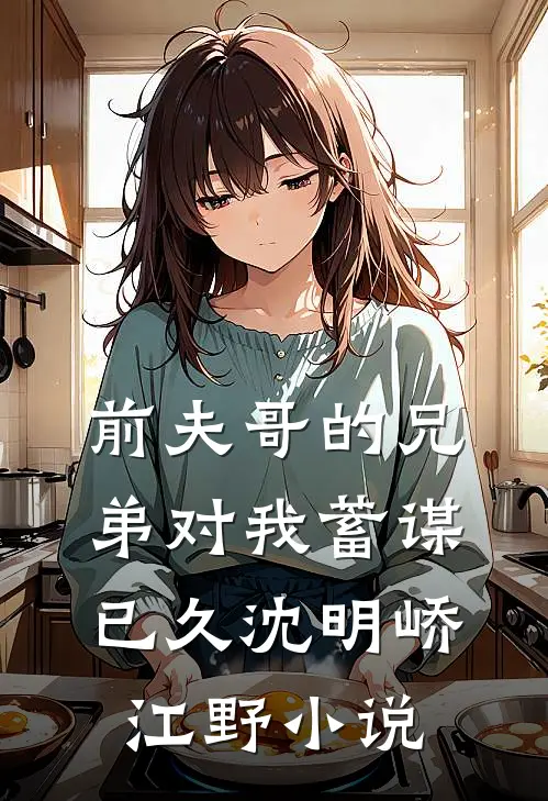 前夫哥的兄弟对我蓄谋已久沈明峤江野小说