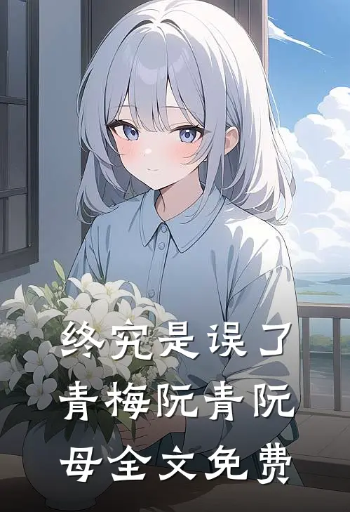 终究是误了青梅阮青阮母全文免费