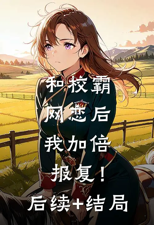 和校霸网恋后，我加倍报复！后续+结局