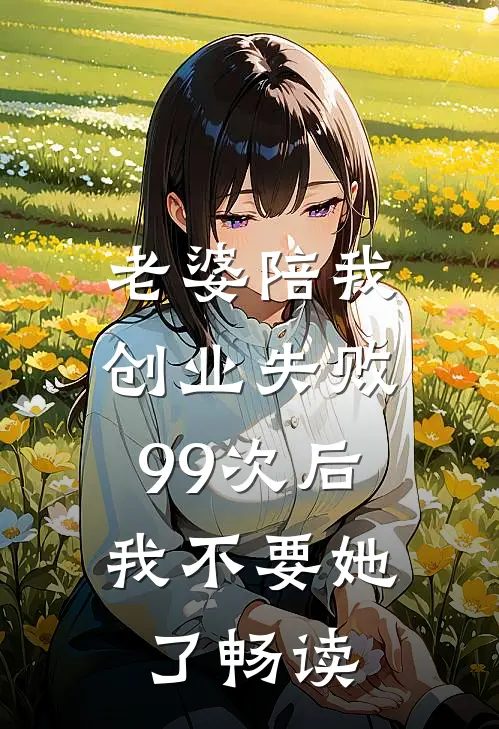老婆陪我创业失败99次后，我不要她了畅读