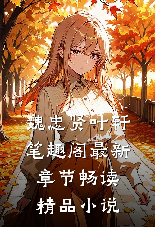 魏忠贤叶轩笔趣阁最新章节畅读精品小说