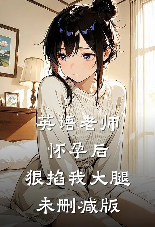 英语老师怀孕后，狠掐我大腿未删减版