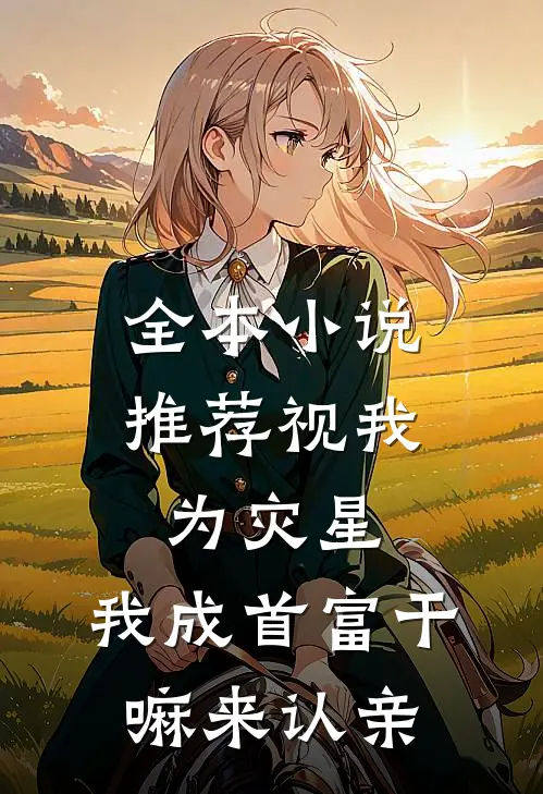 全本小说推荐视我为灾星，我成首富干嘛来认亲