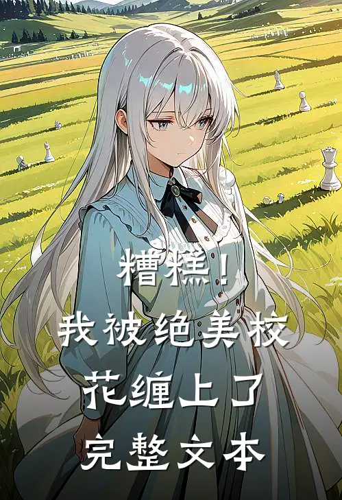 糟糕！我被绝美校花缠上了完整文本