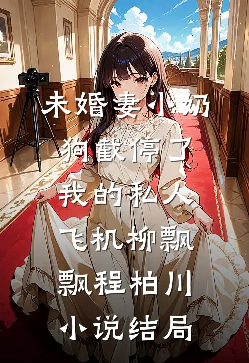 未婚妻小奶狗截停了我的私人飞机柳飘飘程柏川小说结局