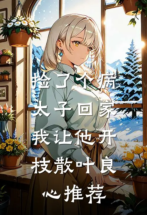 捡了个病太子回家，我让他开枝散叶良心推荐